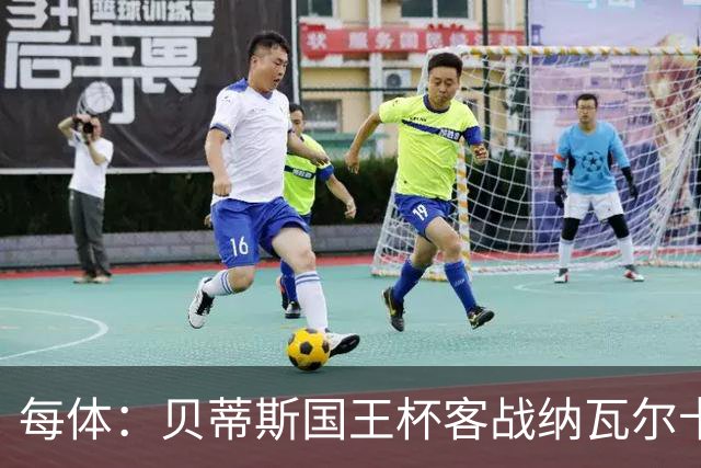 每体：贝蒂斯国王杯客战纳瓦尔卡内罗将轮换，鲁伊瓦尔复出